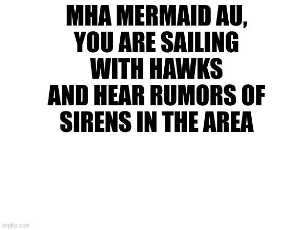 MHA MERMAID AU,
YOU ARE SAILING WITH HAWKS AND HEAR RUMORS OF SIRENS IN THE AREA | made w/ Imgflip meme maker