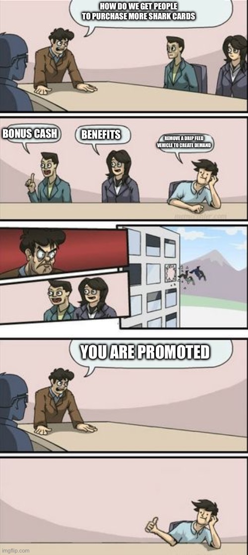 Rockstar right now | HOW DO WE GET PEOPLE TO PURCHASE MORE SHARK CARDS; BENEFITS; BONUS CASH; REMOVE A DRIP FEED VEHICLE TO CREATE DEMAND; YOU ARE PROMOTED | image tagged in boardroom meeting sugg 2 | made w/ Imgflip meme maker