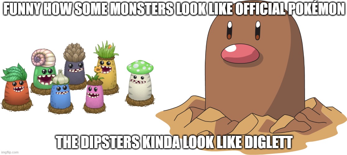 dipsters look like diglett | FUNNY HOW SOME MONSTERS LOOK LIKE OFFICIAL POKÉMON; THE DIPSTERS KINDA LOOK LIKE DIGLETT | image tagged in my singing monsters,memes | made w/ Imgflip meme maker