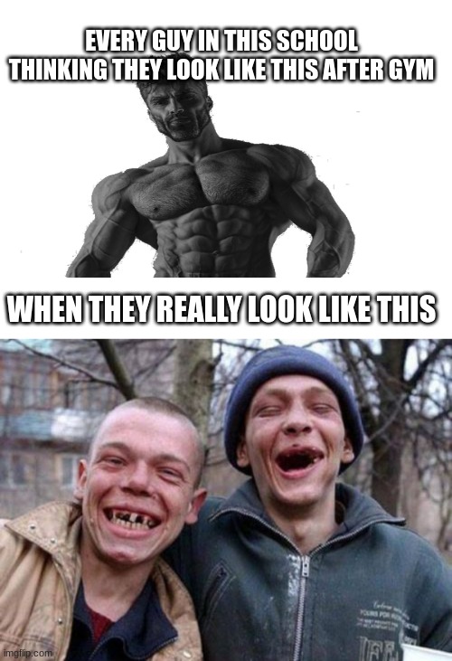 EVERY GUY IN THIS SCHOOL THINKING THEY LOOK LIKE THIS AFTER GYM; WHEN THEY REALLY LOOK LIKE THIS | image tagged in memes,ugly twins | made w/ Imgflip meme maker