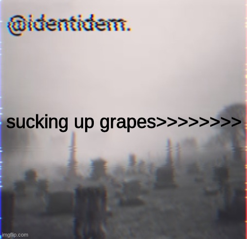 ghtfrbvbtydn | sucking up grapes>>>>>>>> | made w/ Imgflip meme maker