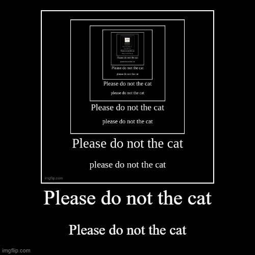 this is too much isn't it? | image tagged in funny,demotivationals,please do not the cat | made w/ Imgflip demotivational maker