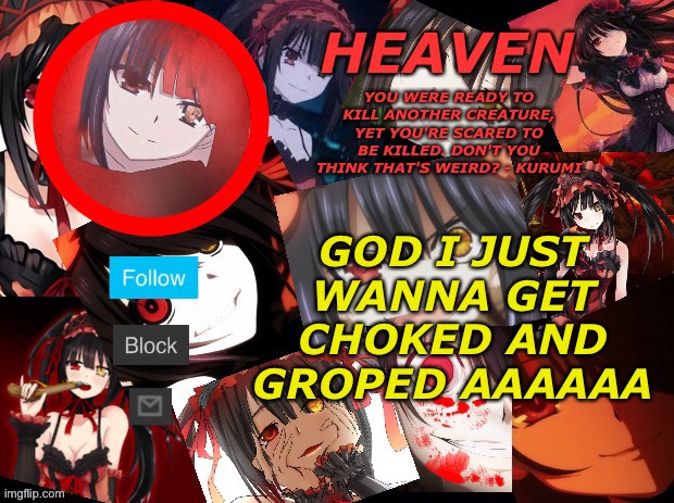 ;-; | GOD I JUST WANNA GET CHOKED AND GROPED AAAAAA | image tagged in yandere temp created by heaven | made w/ Imgflip meme maker
