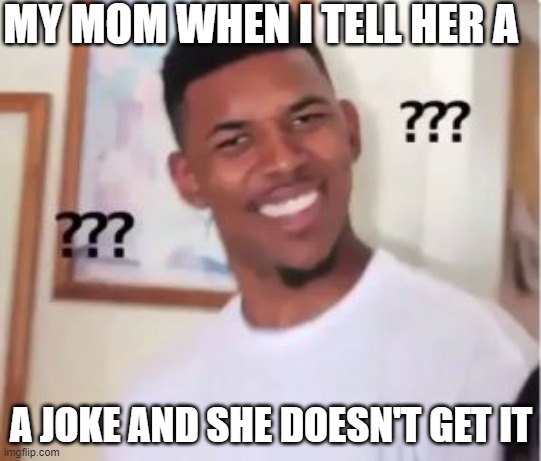 hehe | MY MOM WHEN I TELL HER A; A JOKE AND SHE DOESN'T GET IT | image tagged in nick young | made w/ Imgflip meme maker