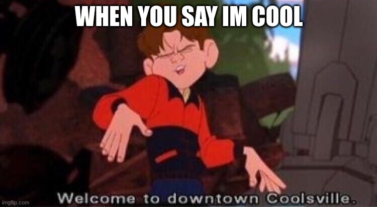 1 | WHEN YOU SAY IM COOL | image tagged in welcome to downtown coolsville | made w/ Imgflip meme maker