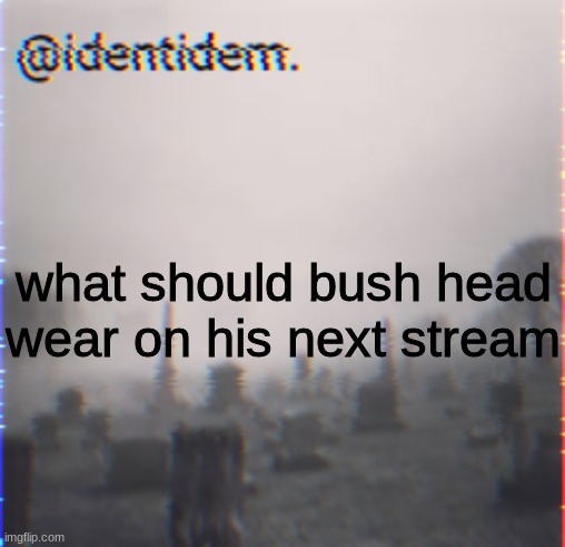 gh | what should bush head wear on his next stream | made w/ Imgflip meme maker