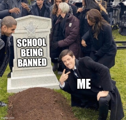 Grant Gustin over grave | SCHOOL BEING BANNED; ME | image tagged in grant gustin over grave | made w/ Imgflip meme maker
