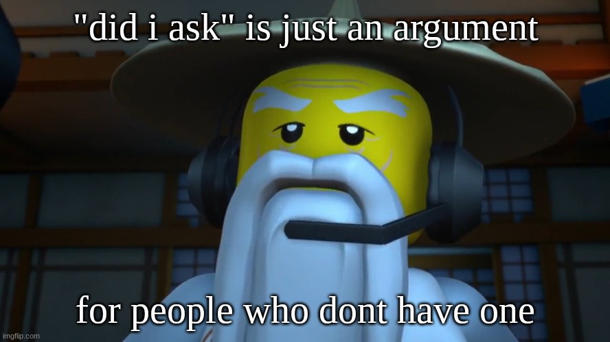 SENSEI WU GAMING | "did i ask" is just an argument; for people who dont have one | image tagged in sensei wu gaming | made w/ Imgflip meme maker