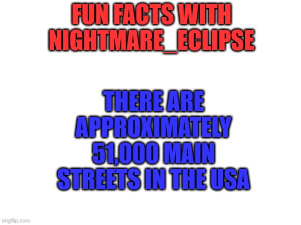 The more you know | THERE ARE APPROXIMATELY 51,000 MAIN STREETS IN THE USA; FUN FACTS WITH NIGHTMARE_ECLIPSE | image tagged in main street,fun facts | made w/ Imgflip meme maker