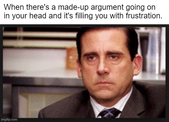 Ever had this? | When there's a made-up argument going on in your head and it's filling you with frustration. | image tagged in irritated,anger,frustration,frustrated,argument,thoughts | made w/ Imgflip meme maker