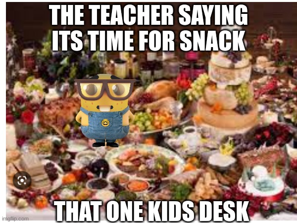 if you cannot relate to this you 100% go to private school | THE TEACHER SAYING ITS TIME FOR SNACK; THAT ONE KIDS DESK | image tagged in change my mind | made w/ Imgflip meme maker