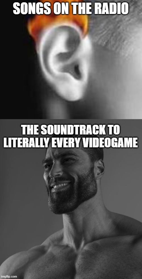 Radio vs. Videogame | SONGS ON THE RADIO; THE SOUNDTRACK TO LITERALLY EVERY VIDEOGAME | image tagged in giga chad,music | made w/ Imgflip meme maker
