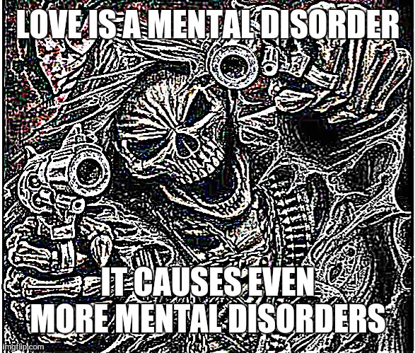Badass Skeleton | LOVE IS A MENTAL DISORDER; IT CAUSES EVEN MORE MENTAL DISORDERS | image tagged in badass skeleton | made w/ Imgflip meme maker