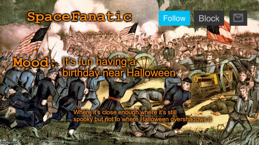 SpaceFanatic’s Civil War Announcement Template | It’s fun having a birthday near Halloween; Where it’s close enough where it’s still spooky but not to where Halloween overshadows it | image tagged in spacefanatic s civil war announcement template | made w/ Imgflip meme maker