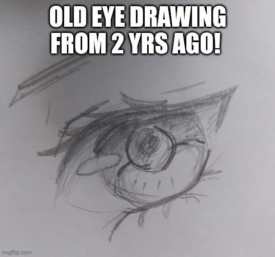 OLD EYE DRAWING FROM 2 YRS AGO! | made w/ Imgflip meme maker