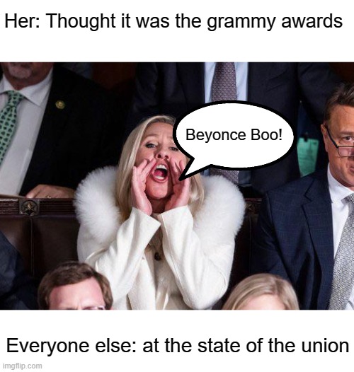 Who pretends to be a millionairess? | Her: Thought it was the grammy awards; Beyonce Boo! Everyone else: at the state of the union | image tagged in marjorie taylor greene booing,political,insult | made w/ Imgflip meme maker