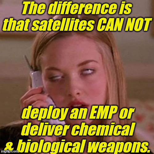 When Karen thinks you're stupid... | The difference is that satellites CAN NOT deploy an EMP or deliver chemical & biological weapons. | image tagged in when karen thinks you're stupid | made w/ Imgflip meme maker