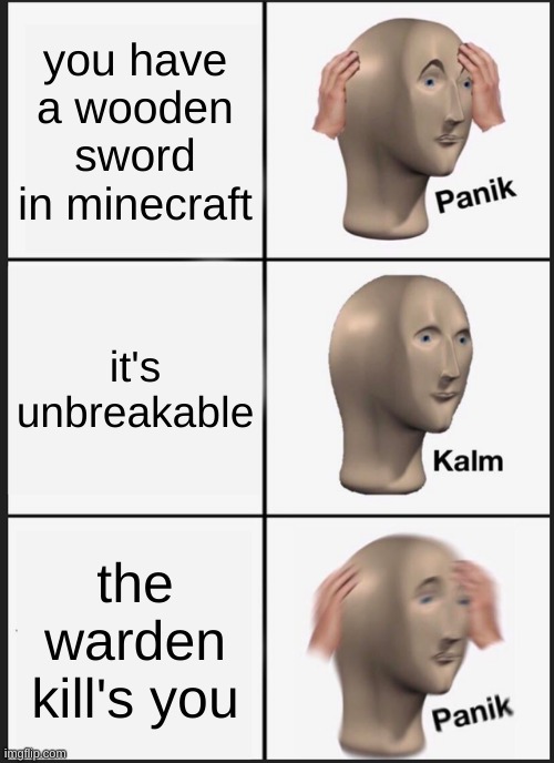 man | you have a wooden sword in minecraft; it's unbreakable; the warden kill's you | image tagged in memes,panik kalm panik | made w/ Imgflip meme maker