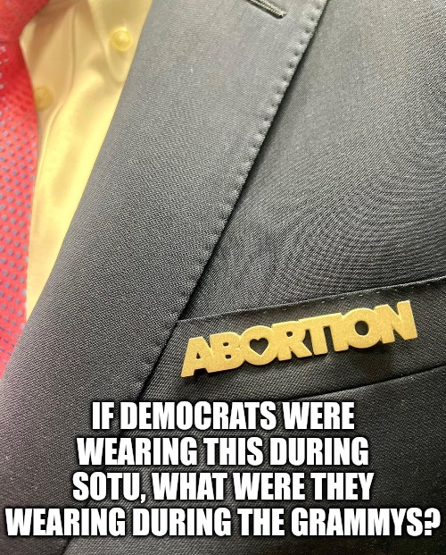 Were Satanic pins a thing during the Grammys? | IF DEMOCRATS WERE WEARING THIS DURING SOTU, WHAT WERE THEY WEARING DURING THE GRAMMYS? | image tagged in memes,politics,democrats,satanic,grammys,abortion is murder | made w/ Imgflip meme maker