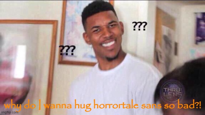 help- | why do I wanna hug horrortale sans so bad?! | image tagged in black guy confused | made w/ Imgflip meme maker