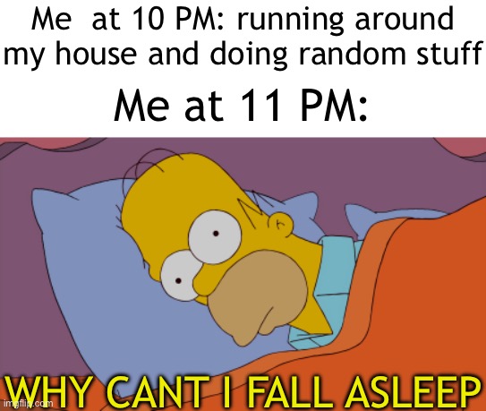 So true, when I can’t fall asleep for 5 seconds, I always make it worse. | Me  at 10 PM: running around my house and doing random stuff; Me at 11 PM:; WHY CANT I FALL ASLEEP | image tagged in homer can't sleep,memes,sleep | made w/ Imgflip meme maker