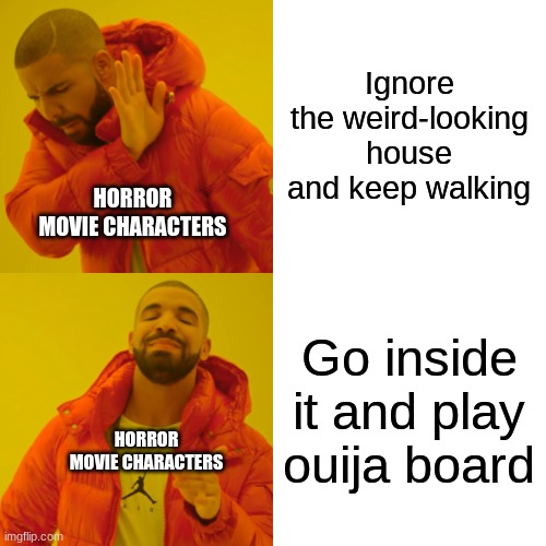 Horror movie characters are so dumb. | Ignore the weird-looking house and keep walking Go inside it and play ouija board HORROR MOVIE CHARACTERS HORROR MOVIE CHARACTERS | image tagged in memes,drake hotline bling,horror movie,dumbass | made w/ Imgflip meme maker
