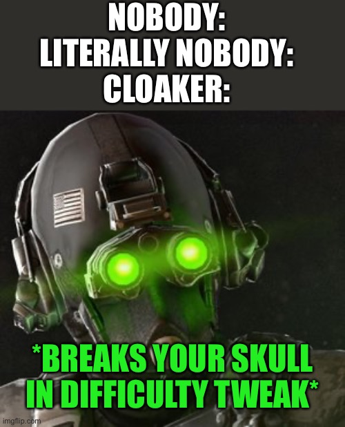 Cloaker | NOBODY:
LITERALLY NOBODY:
CLOAKER:; *BREAKS YOUR SKULL IN DIFFICULTY TWEAK* | image tagged in cloaker | made w/ Imgflip meme maker