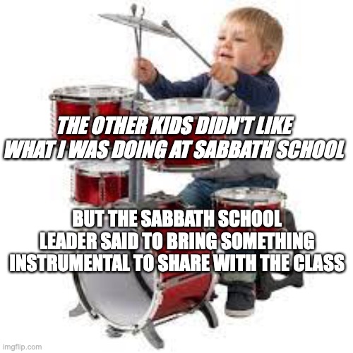 bible School inclusion | THE OTHER KIDS DIDN'T LIKE WHAT I WAS DOING AT SABBATH SCHOOL; BUT THE SABBATH SCHOOL LEADER SAID TO BRING SOMETHING INSTRUMENTAL TO SHARE WITH THE CLASS | image tagged in christianity | made w/ Imgflip meme maker
