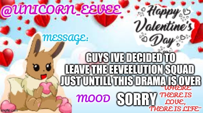 . | GUYS IVE DECIDED TO LEAVE THE EEVEELUTION SQUAD  JUST UNTILL THIS DRAMA IS OVER; SORRY | image tagged in unicorn_eevee valentines day template | made w/ Imgflip meme maker