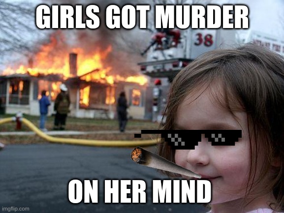 Disaster Girl | GIRLS GOT MURDER; ON HER MIND | image tagged in memes,disaster girl | made w/ Imgflip meme maker