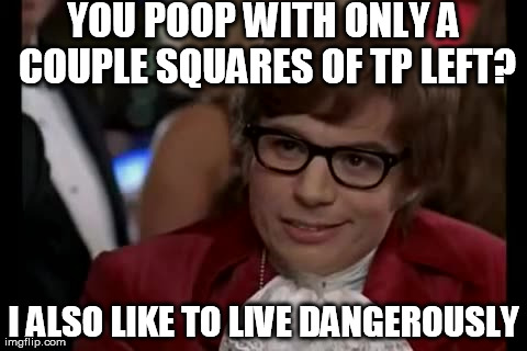 I Too Like To Live Dangerously Meme | YOU POOP WITH ONLY A COUPLE SQUARES OF TP LEFT? I ALSO LIKE TO LIVE DANGEROUSLY | image tagged in memes,i too like to live dangerously | made w/ Imgflip meme maker