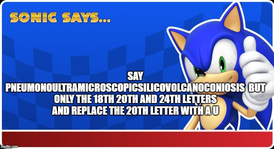 Sonic Says (S&ASR) | SAY PNEUMONO­ULTRA­MICROSCOPIC­SILICO­VOLCANO­CONIOSIS  BUT ONLY THE 18TH 20TH AND 24TH LETTERS AND REPLACE THE 20TH LETTER WITH A U | image tagged in sonic says s asr | made w/ Imgflip meme maker