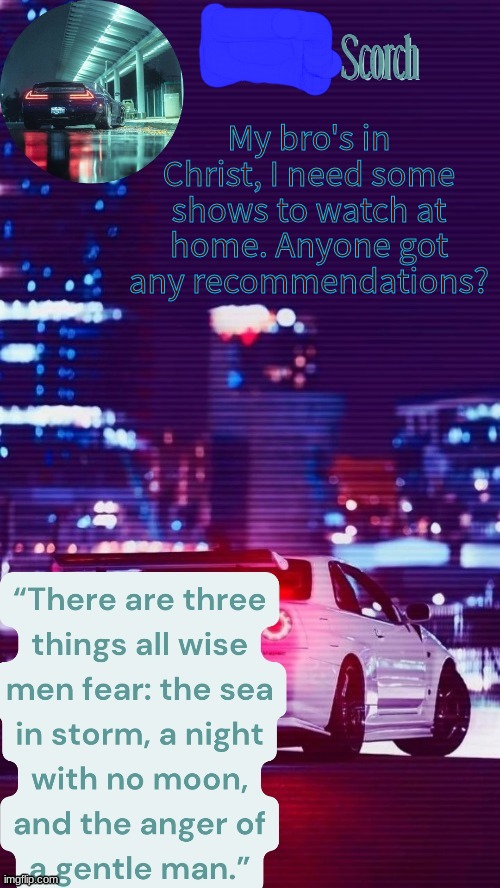 My bro's in Christ, I need some shows to watch at home. Anyone got any recommendations? | made w/ Imgflip meme maker