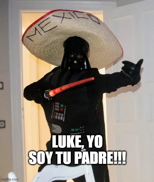 Mexican Vader | LUKE, YO SOY TU PADRE!!! | image tagged in darth vader | made w/ Imgflip meme maker