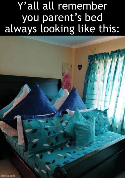 for real | Y’all all remember you parent’s bed always looking like this: | image tagged in bruh,lol,why are you reading this | made w/ Imgflip meme maker