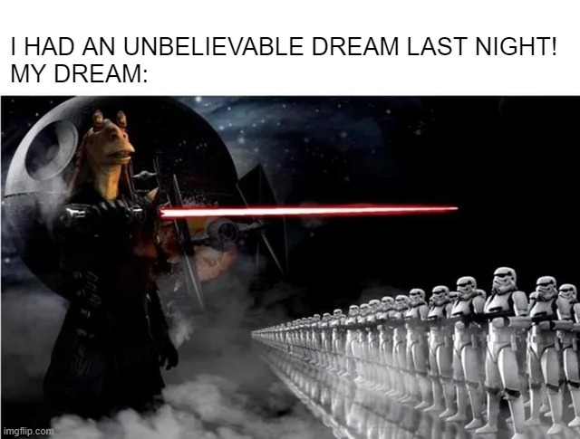 I Knew It | I HAD AN UNBELIEVABLE DREAM LAST NIGHT!
MY DREAM: | image tagged in star wars,jar jar binks | made w/ Imgflip meme maker
