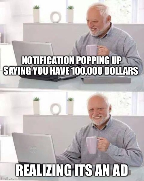 Hide the Pain Harold Meme | NOTIFICATION POPPING UP SAYING YOU HAVE 100,000 DOLLARS; REALIZING ITS AN AD | image tagged in memes,hide the pain harold | made w/ Imgflip meme maker