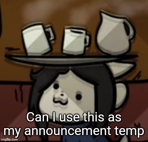 I'll change it a bit obvs | Can I use this as my announcement temp | image tagged in temmie brings you drinks | made w/ Imgflip meme maker