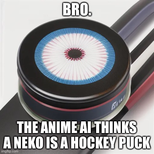 BRO. THE ANIME AI THINKS A NEKO IS A HOCKEY PUCK | image tagged in reeeeeeeeeeeeeeeeeeeeee | made w/ Imgflip meme maker