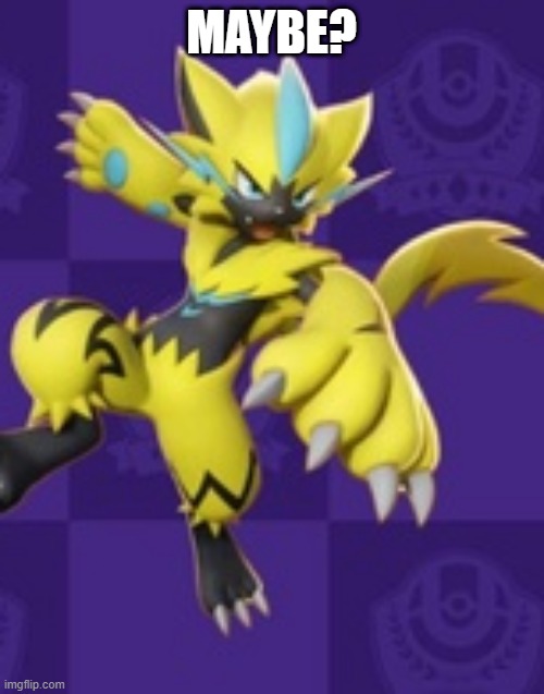 Zeraora unite | MAYBE? | image tagged in zeraora unite | made w/ Imgflip meme maker