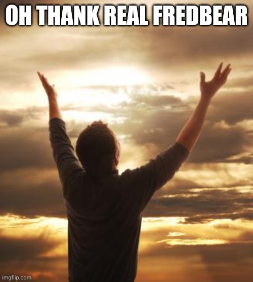 THANK GOD | OH THANK REAL FREDBEAR | image tagged in thank god | made w/ Imgflip meme maker