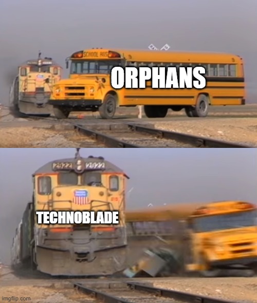 A train hitting a school bus | ORPHANS; TECHNOBLADE | image tagged in a train hitting a school bus | made w/ Imgflip meme maker