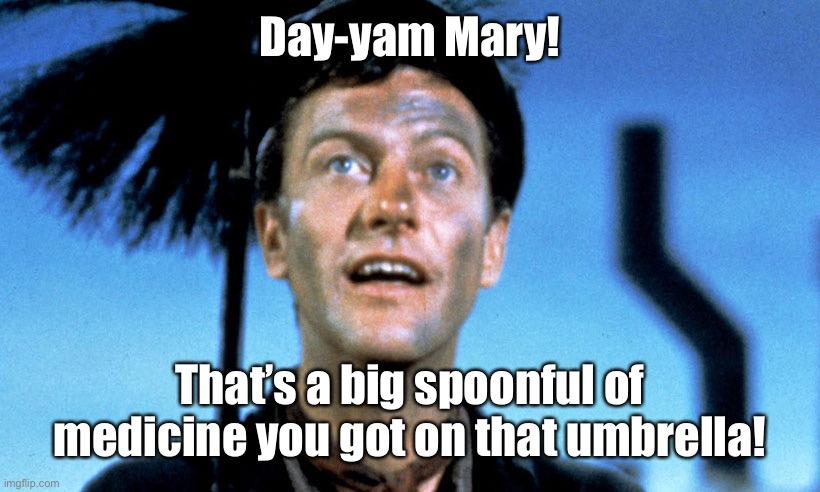 Dick Van Dyke from Mary Poppins | Day-yam Mary! That’s a big spoonful of medicine you got on that umbrella! | image tagged in dick van dyke from mary poppins | made w/ Imgflip meme maker