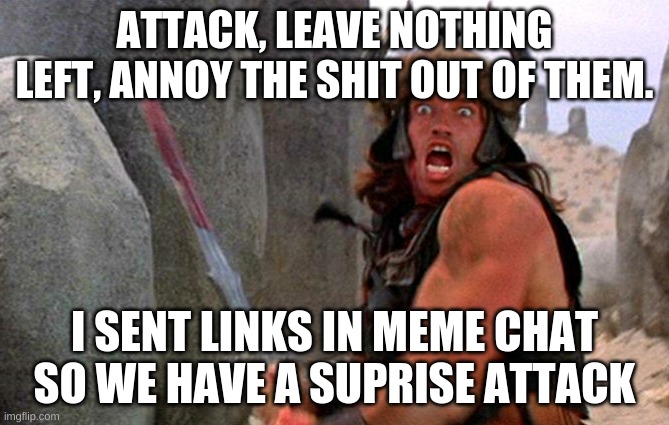 ATTACK | ATTACK, LEAVE NOTHING LEFT, ANNOY THE SHIT OUT OF THEM. I SENT LINKS IN MEME CHAT SO WE HAVE A SUPRISE ATTACK | image tagged in conan the barbarian attacking,raid | made w/ Imgflip meme maker