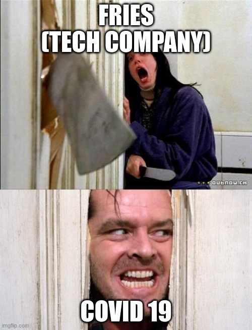 its true tho | FRIES (TECH COMPANY); COVID 19 | image tagged in here's johnny | made w/ Imgflip meme maker
