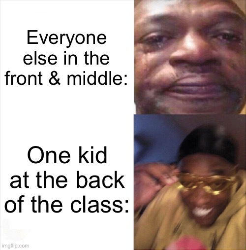 My most relatable meme… | Everyone else in the front & middle:; One kid at the back of the class: | image tagged in sad happy | made w/ Imgflip meme maker