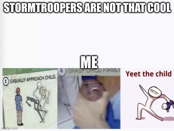 Casually Approach Child, Grasp Child Firmly, Yeet the Child | STORMTROOPERS ARE NOT THAT COOL; ME | image tagged in casually approach child grasp child firmly yeet the child | made w/ Imgflip meme maker