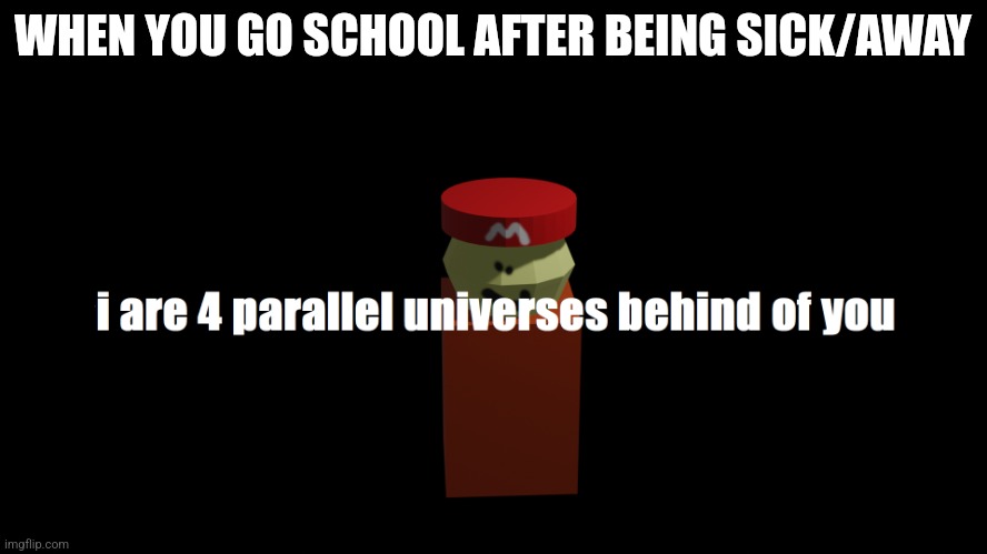 i are 4 parallel universes behind of you | WHEN YOU GO SCHOOL AFTER BEING SICK/AWAY | image tagged in i are 4 parallel universes behind of you,school,teacher,memes,relatable | made w/ Imgflip meme maker