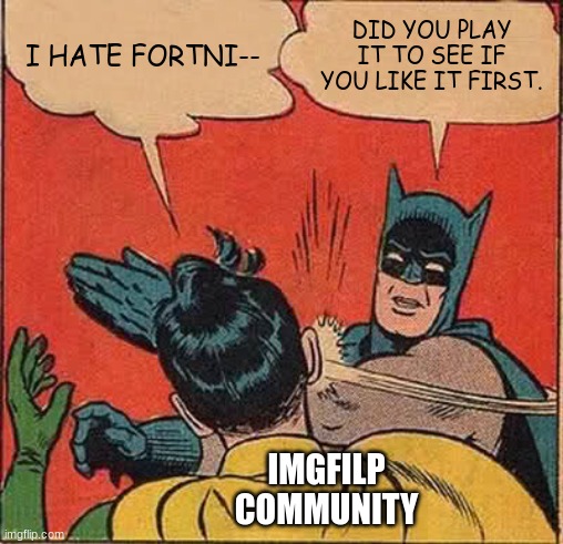 Batman Slapping Robin | I HATE FORTNI--; DID YOU PLAY IT TO SEE IF YOU LIKE IT FIRST. IMGFILP COMMUNITY | image tagged in memes,batman slapping robin | made w/ Imgflip meme maker