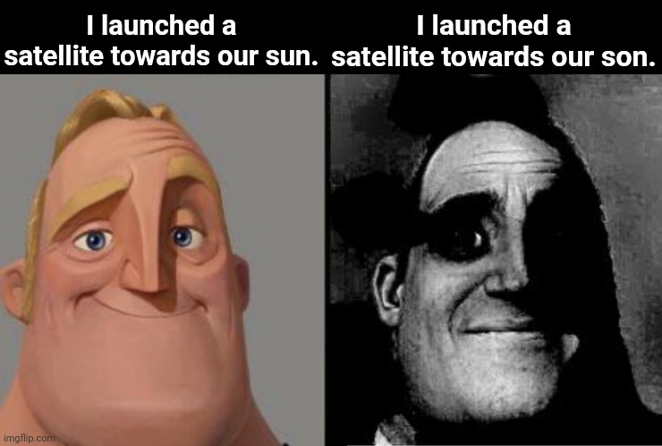 Do sun's sons have sons. | I launched a satellite towards our sun. I launched a satellite towards our son. | image tagged in traumatized mr incredible,sun,son,sun son,satellite,launch satellite at sun | made w/ Imgflip meme maker